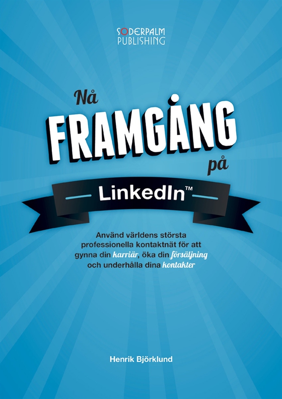 Nå framgång på LinkedIn - Använd världens största professionella kontaktnätverk för att gynna din karriär, öka din försäljning och underhålla dina kontakter
