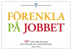 Förenkla på jobbet - 307 tips för dig som tröttnat på att leka kontor