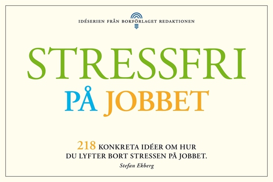 Stressfri på jobbet - 218 konkreta tips om hur du lyfter bort stressen i jobbet