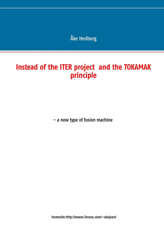 Instead of the ITER project  and the TOKAMAK principle - a new type of fusion machine (e-bok) av Åke Hedberg