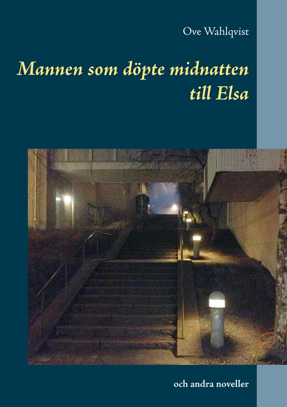 Mannen som döpte midnatten till Elsa: och andra noveller från åren 1972 - 2015 (e-bok) av Ove Wahlqvist