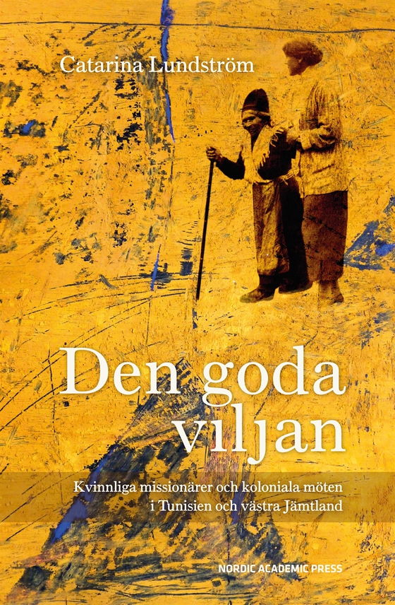 Den goda viljan: Kvinnliga missionärer och koloniala möten i Tunisien och västra Jämtland (e-bok) av Catarina Lundström