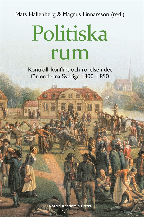 Politiska rum : kontroll, konflikt och rörelse i det förmoderna Sverige 1300–1850