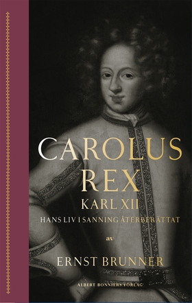 Carolus Rex : Karl XII - hans liv i sanning åte
