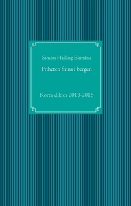 Friheten finns i bergen: Korta dikter 2013-2016