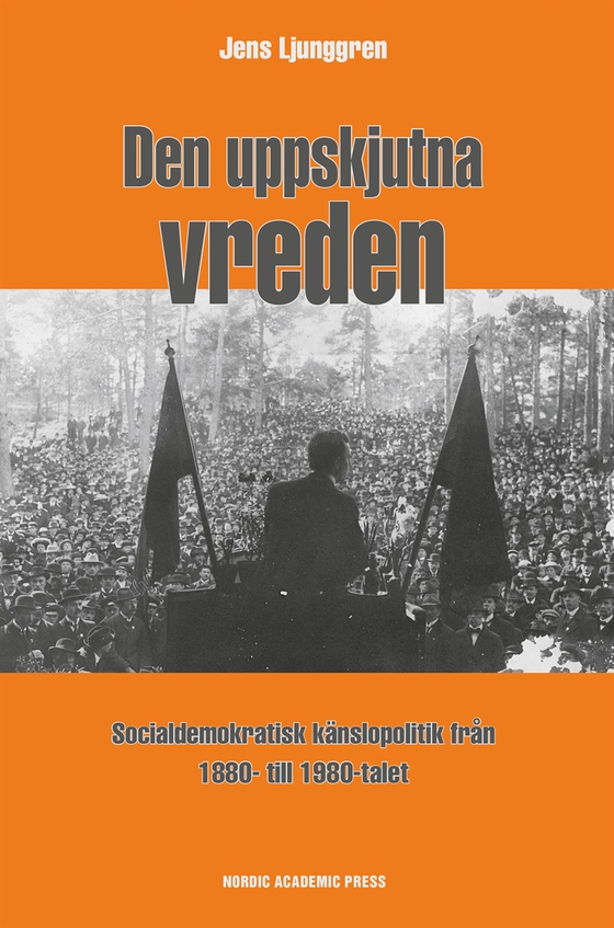 Den uppskjutna vreden : socialdemoktratisk känslopolitik från 1880- till 1980-talet (e-bok) av Jens Ljunggren