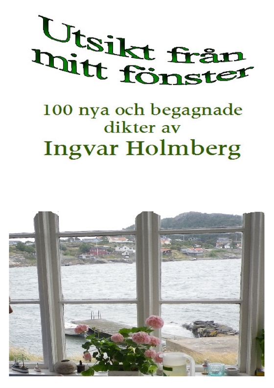 Utsikt från mitt fönster: 100 nya och begagnade dikter av Ingvar Holmberg