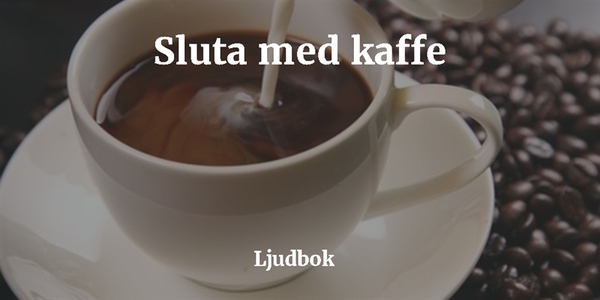 För mycket kaffe? – Koffeinberoende? – Sluta me