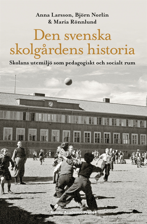 Den svenska skolgårdens historia : skolans utemiljö som pedagogiskt och socialt rum