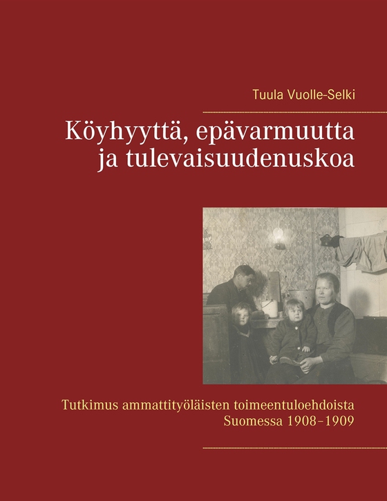 Köyhyyttä, epävarmuutta ja tulevaisuudenuskoa: Tutkimus ammattityöläisten toimeentuloehdoista Suomessa 1908–1909