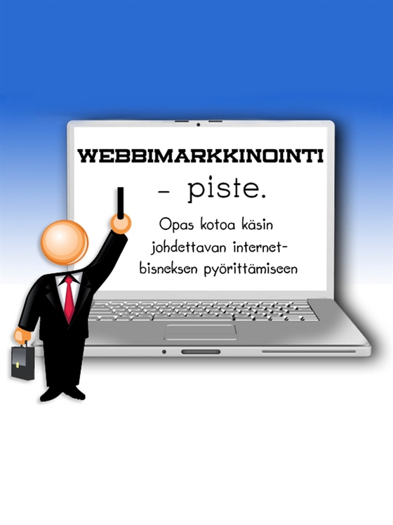 Webbimarkkinointi - piste.: Opas kotoa käsin johdettavan internet-bisneksen pyörittämiseen