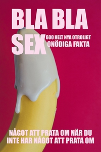 BLA BLA SEX : 600 otroligt onödiga fakta om sex