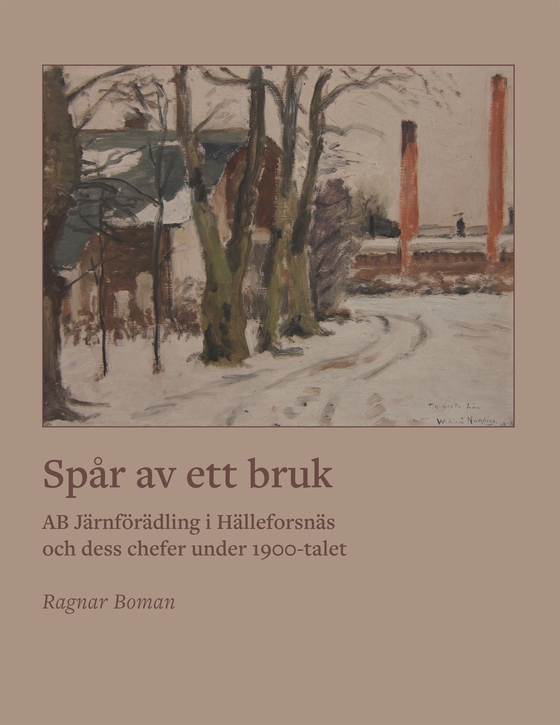 Spår av ett bruk: AB Järnförädling i Hälleforsnäs och dess chefer under 1900-talet (e-bok) av Ragnar Boman