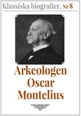 Klassiska biografier 8: Arkeologen Oscar Montelius – Återutgivning av text från 1913