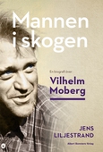 Mannen i skogen : En biografi över Vilhelm Moberg