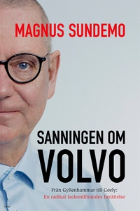 Sanningen om Volvo : Från Gyllenhammar till Gee