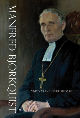 Manfred Björkquist - Visionär och kyrkoledare (