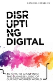 Disrupting digital : 46 keys to grow into the business logic of our networked world