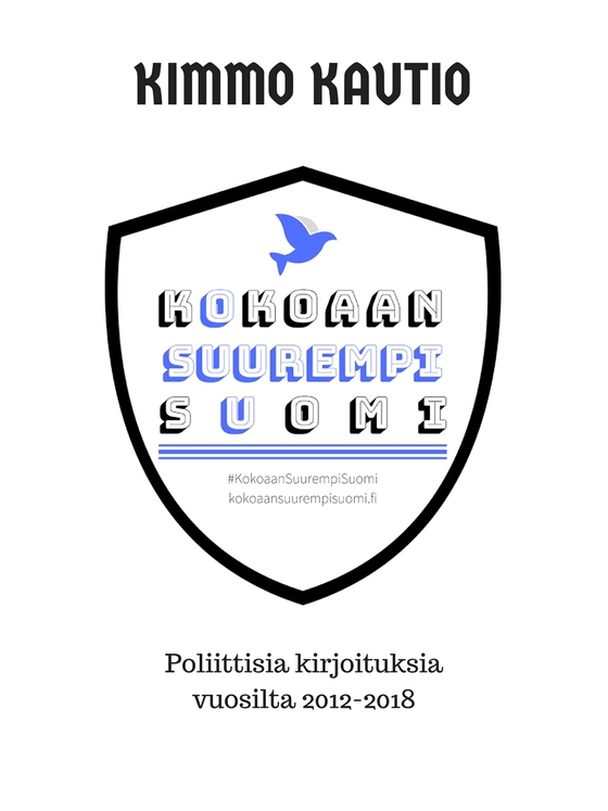 Kokoaan Suurempi Suomi: Poliittisia kirjoituksia vuosilta 2012-2018.