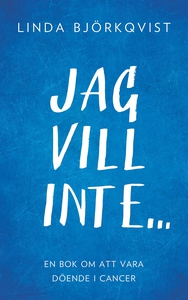 Jag vill inte...: En bok om att vara döende i c