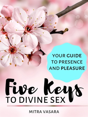 Five Keys to Divine Sex: Your guide to presence