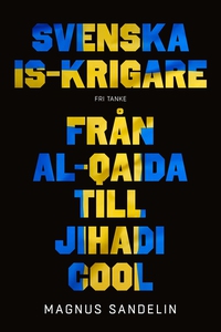 Svenska IS-krigare : Från al-Qaida till Jihadi