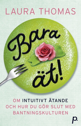 Bara ät! : om intuitivt ätande & hur du gör slu