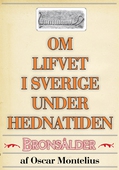 Om lifvet i Sverige under hednatiden – Bronsåldern. Återutgivning av text från 1878