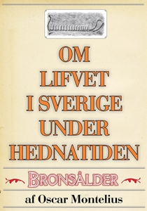 Om lifvet i Sverige under hednatiden – Bronsåld