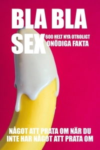 BLA BLA SEX : 600 otroligt onödiga fakta om sex