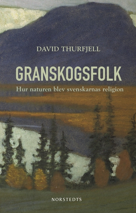 Granskogsfolk : hur naturen blev svenskarnas re