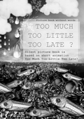 Too Much Too Little Too Late ?: Picture book without words