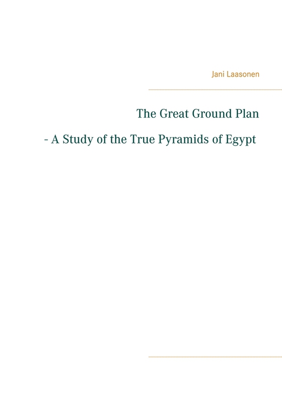 The Great Ground Plan - A Study of the True Pyramids of Egypt
