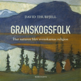 Granskogsfolk : hur naturen blev svenskarnas re