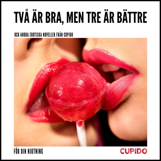 Två är bra, men tre är bättre – och andra erotiska noveller från Cupido