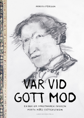 Var vid gott mod : en bok om konstnären fröken 