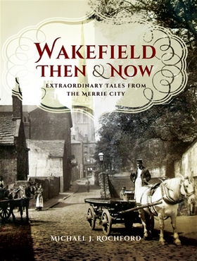 Wakefield Then & Now (e-bok) av Michael J. Roch