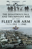 The Disastrous Fall and `Triumphant Rise of the Fleet Air Arm from 1912 to 1945