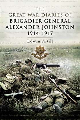 Great War Diaries of Brigadier Alexander Johnst