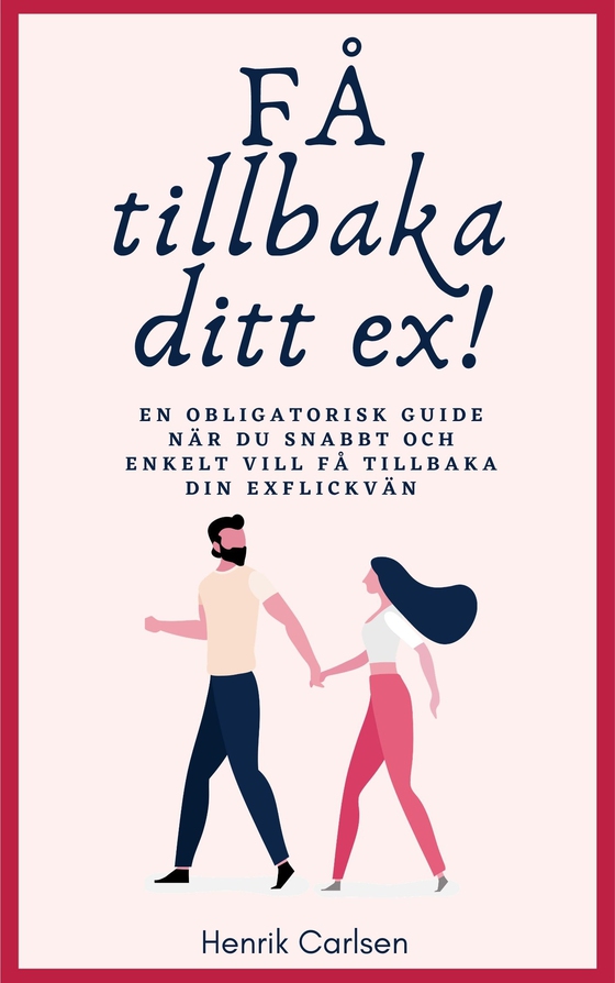 Få tillbaka ditt ex: Svaret på hur du enkelt får tillbaka din exflickvän - och får henne att stanna