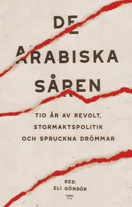 De arabiska såren : tio år av revolt, stormakts