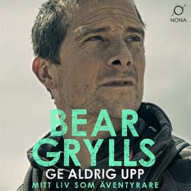 Ge aldrig upp (ljudbok) av Bear Grylls