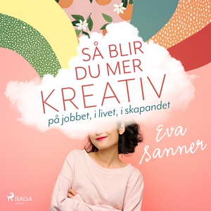 Så blir du mer kreativ : på jobbet, i livet, i