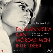 En människa kan mördas men inte idéer : en biografi över Anna Lindh