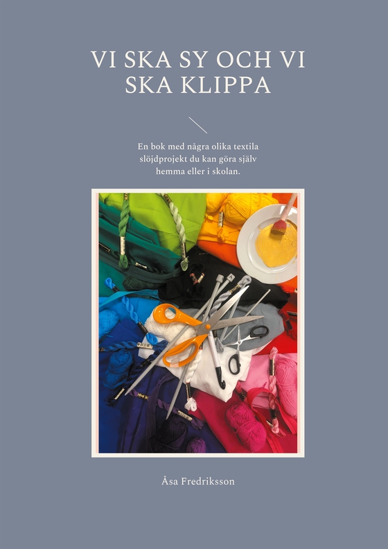 Vi ska sy och vi ska klippa: En bok med några olika textila slöjdprojekt du kan göra själv hemma eller i skolan. (e-bok) av Åsa Fredriksson