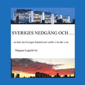SVERIGES NEDGÅNG OCH...: - en bok om Sveriges framtid och varför vi är där vi är.