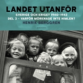 Landet utanför: Sverige och kriget 1940-1942 Del 2:3 : Varför mörknade inte himlen?