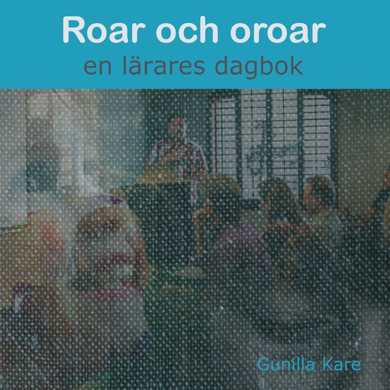 Roar och oroar - en lärares dagbok