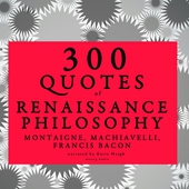 300 Quotes of Renaissance Philosophy: Montaigne, Bacon &amp; Machiavelli