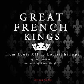 Great French Kings: From Louis XII to Louis XVI